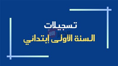 لا تفوت الموعد.. تسجيل التلاميذ الجدد بالسنة الأولى من التعليم الابتدائي 2025