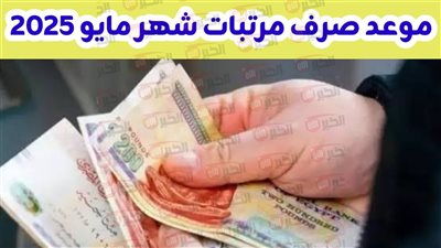 رسميًا البدء في صرف مرتبات شهر مايو 2025 بعد قرار المالية بتبكيرها