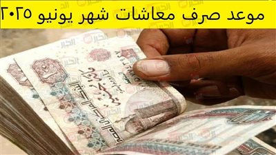 موعد صرف معاشات شهر يونيو 2025 وتفاصيل الزيادة الجديدة.. 15% لجميع الشرائح