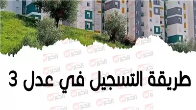 تعرف على شروط التسجيل في سكنات عدل 3 قبل أن تفوت الفرصة