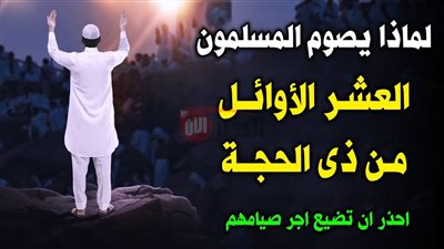 موعد صيام العشر الأوائل ذي الحجة وفضلها العظيم في الإسلام 