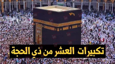 متى تبدأ تكبيرات العشر من ذي الحجة 1446.. تعر فعلى الصيغة والمواقيت