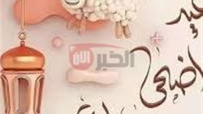 أجمل رسائل تهنيئه عيد الأضحى المبارك لتبادلها مع الأهل والأصدقاء