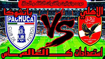 موعد مباراة الاهلى وباتشوكا الوديه استعداداً لكأس العالم للاندية 2025