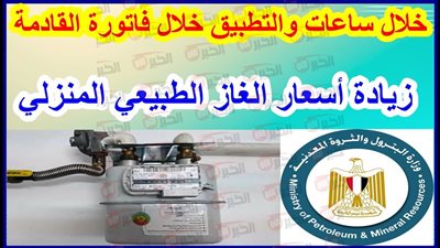 صدمة للمواطنين.. زيادة اسعار الغاز الطبيعي للمنازل والتطبيق الشهر الجاري