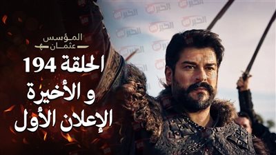 مسلسل المؤسس عثمان الحلقة 194 والأخيرة.. نهاية موسم مثير وتحولات جذرية 