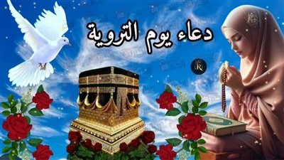 افضل دعاء يوم الترويه 2025 مستجاب.. اغتنمها في ثامن ذي الحجة 