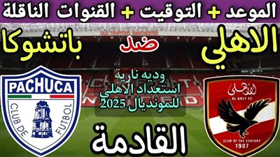  القنوات الناقلة لمباراة الاهلي وباتشوكا وموعد انطلاق اللقاء الودي المنتظر