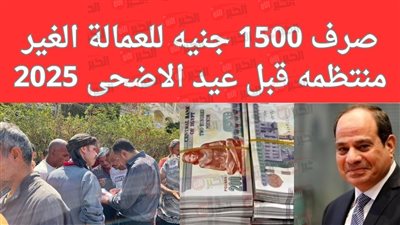 1500 جنيه.. موعد منحه عيد الاضحى 2025 للعمالة غير المنتظمة وشروط الاستحقاق