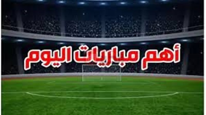 مواعيد مباريات اليوم