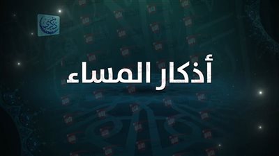 اذكار المساء الصحيحة كما وردت عن النبي ﷺ لحفظ النفس والروح