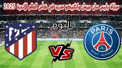 موعد مباراة باريس سان جيرمان واتلتيكو مدريد.. صدام ناري في البطولة العالمية 