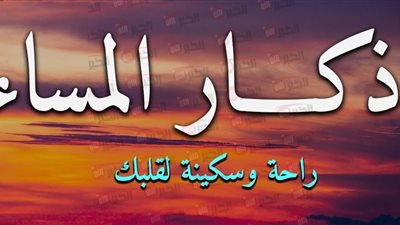 اذكار المساء كاملة مكتوبة للحماية والسكينة والراحة النفسية