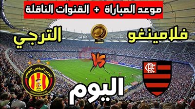 موعد مباراة الترجي وفلامنجو في كأس العالم للاندية  2025 والقنوات الناقلة
