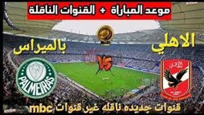 المواجهة النارية.. القنوات الناقلة لمباراه الاهلي وبالميراس في كاس العالم للانديه 2025