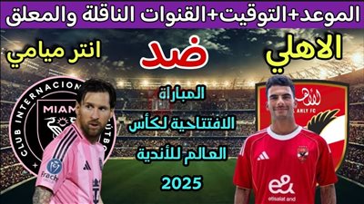 مباراة الأهلي وانتر ميامي في افتتاح ناري لكاس العالم للأندية.. الموعد والقنوات