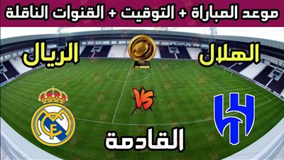 أين تُذاع مباراه الهلال وريال مدريد اليوم؟.. إليك القنوات والتوقيت