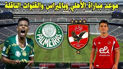 لقاء ناري.. موعد مباراة الاهلي وبالميراس والقنوات الناقلة في كأس العالم 2025 