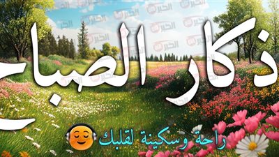 اذكار الصباح مكتوبة كاملة لحفظ النفس والبدن مع إشراقة كل يوم 