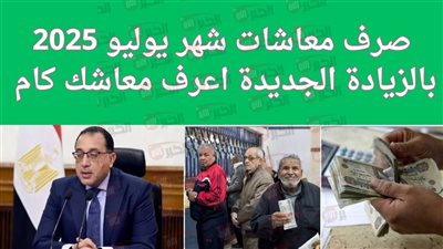 موعد صرف المعاشات لشهر يوليو 2025 رسميًا.. وتطبيق الزيادة الجديدة بنسبة 15%