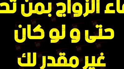 دعاء الزواج بمن تحب والارتباط بشخص معين في الحلال وتغيير القدر مستجاب
