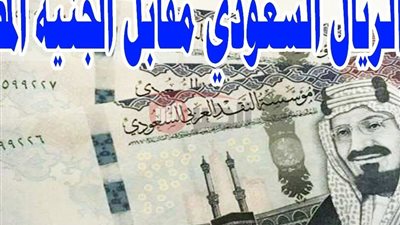 سعر الريال السعودي بالجنيه المصري اليوم الأحد 22 يونيو 2025 بكل البنوك