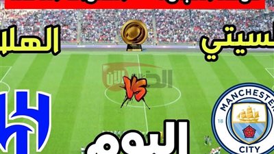 موعد مباراة الهلال ضد السيتي في دور الـ16 من كأس العالم للأندية 