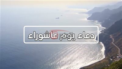  دعاء يوم عاشوراء وموعد صيامه 2025.. فضل عظيم وأجر كبير