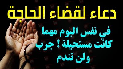 دعاء قضاء الحاجة الصحيح من السنة النبوية.. كلمات تفتح لك أبواب الفرج