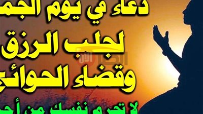 ادعيه ليوم الجمعه المستجاب للرزق وقضاء الحاجة وراحة القلب.. رددها الآن