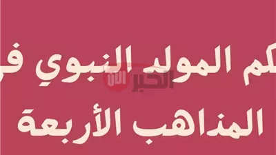 حكم الاحتفال بالمولد النبوي في المذاهب الأربعة.. لماذا الاختلاف؟