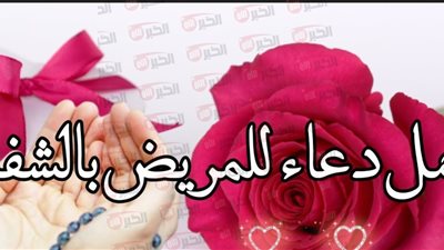 دعاء شفاء المريض مكتوب.. أفضل الكلمات لتخفيف الألم وطلب العافية من الله