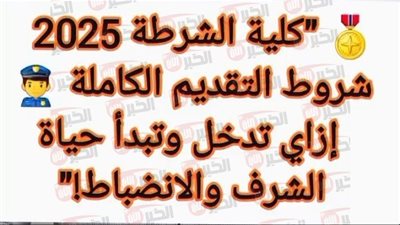 رسميًا وزارة الداخلية تفتح باب الالتحاق بكلية الشرطة 2025 لحملة الثانوية والجامعات
