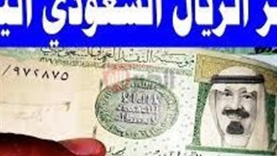 سعر الريال السعودي اليوم الجمعة 11-7-2025 في البنوك المصرية (آخر تحديث)