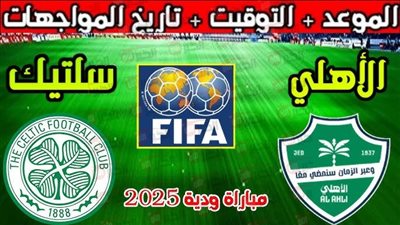 موعد مباراة الأهلي وسيلتيك الودية في إيطاليا والقنوات الناقلة والمعلقين
