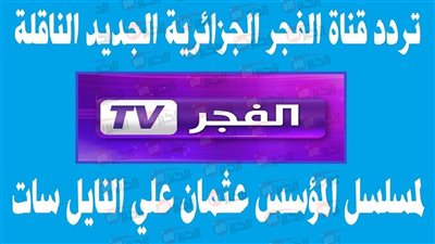 تردد قناة الفجر الجزائرية للمسلسلات التركية نايل سات بجودة عالية وبدون تشفير