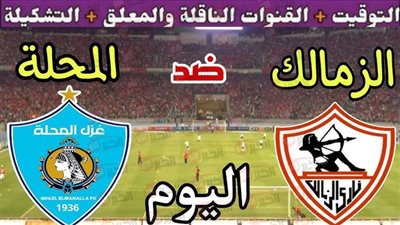 توقيت مباراة الزمالك وغزل المحلة والقنوات الناقلة والتشكيل المتوقع