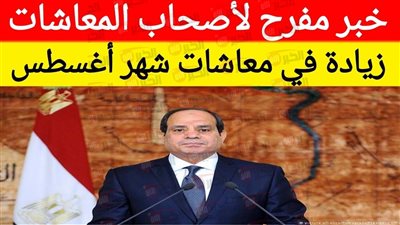 موعد صرف المعاشات شهر اغسطس 2025 بالزيادة الجديدة وأماكن الصرف